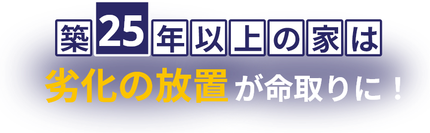 築25年以上の家は劣化の放置が命取りに